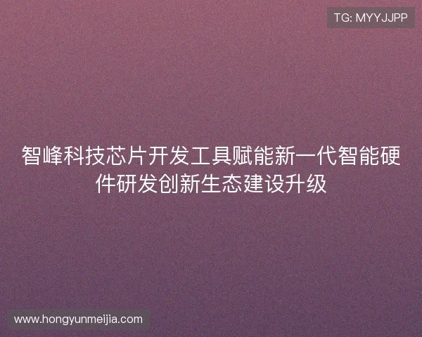 智峰科技芯片开发工具赋能新一代智能硬件研发创新生态建设升级